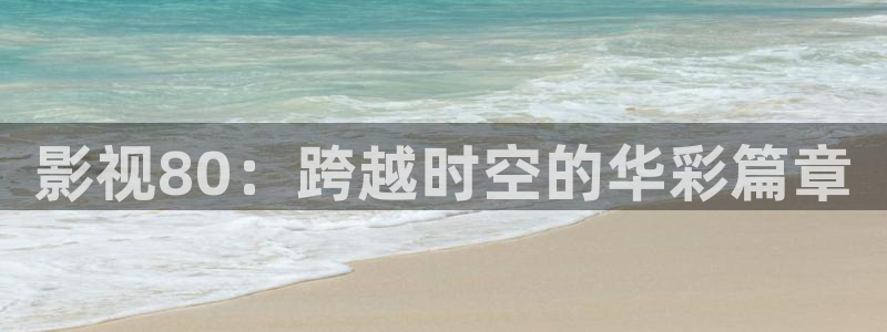 福利被窝电影：影视80：跨越时空的华彩篇章