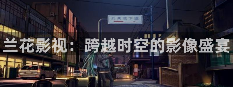 被窝影院影院：兰花影视：跨越时空的影像盛宴